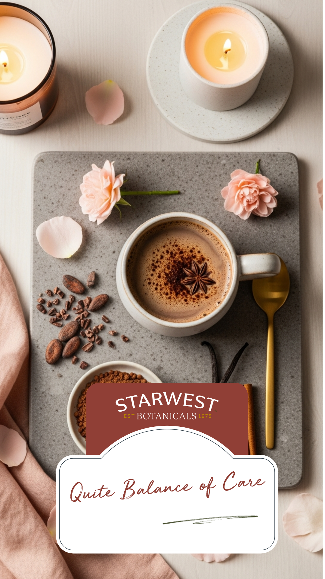 Flat lay of a ceramic cup of spiced cocoa topped with a star anise, placed on a gray stone board. Surrounding the cup are cacao nibs, cocoa powder, vanilla beans, cinnamon, pink flower petals, a gold spoon, and two lit candles. A Starwest Botanicals label reads “Quite Balance of Care.”